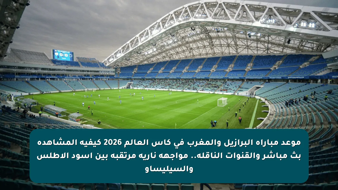 موعد مباراة البرازيل والمغرب في كأس العالم 2026 كيفية المشاهدة بث مباشر والقنوات الناقلة.. مواجهة نارية مرتقبة بين أسود الأطلس والسيليساو